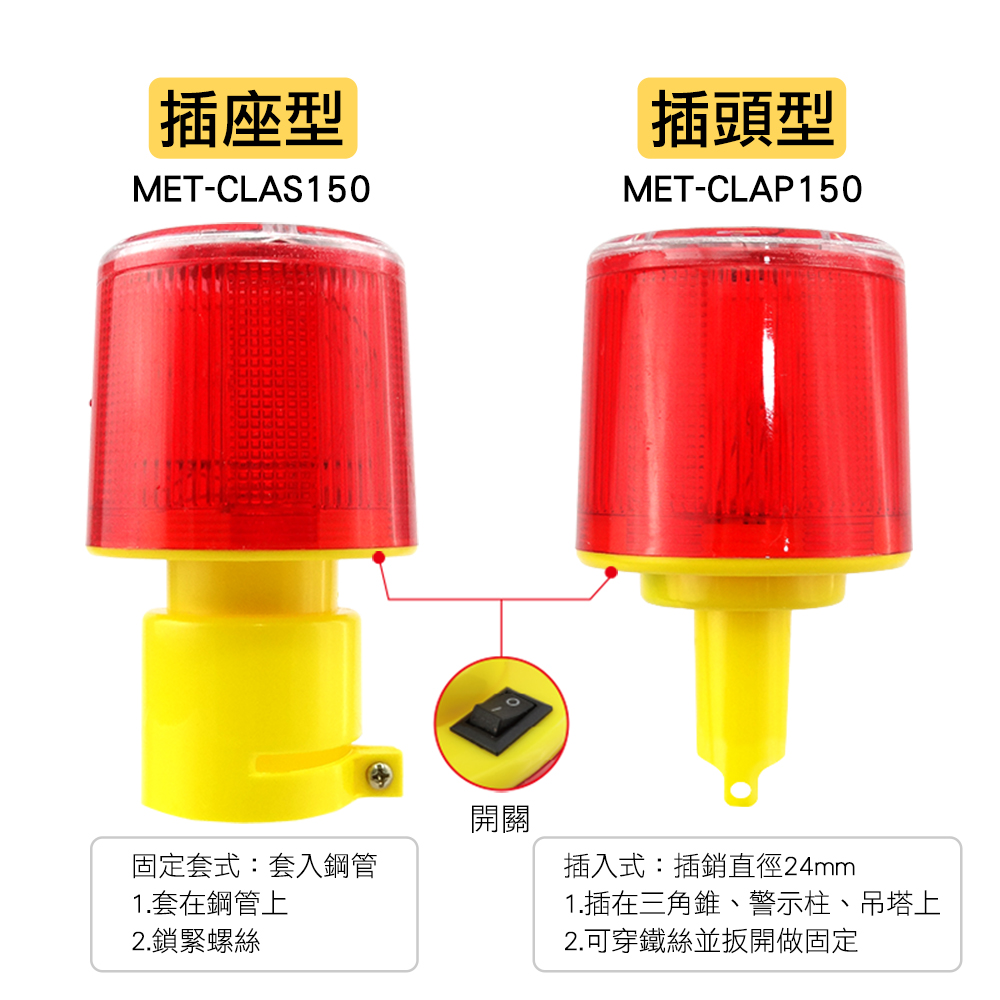 插座型MET-CLAS150固定套式:套入鋼管1.套在鋼管上2.鎖緊螺絲開關插頭型MET-CLAP150插入式:插銷直徑24mm1.插在三角錐、警示柱、吊塔上2.可穿鐵絲並扳開做固定
