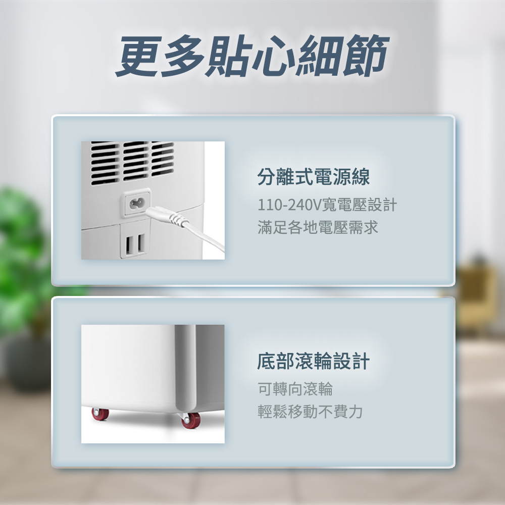 更多貼心細節分離式電源線110-240V寬電壓設計滿足各地電壓需求底部滾輪設計可轉向滾輪輕鬆移動不費力