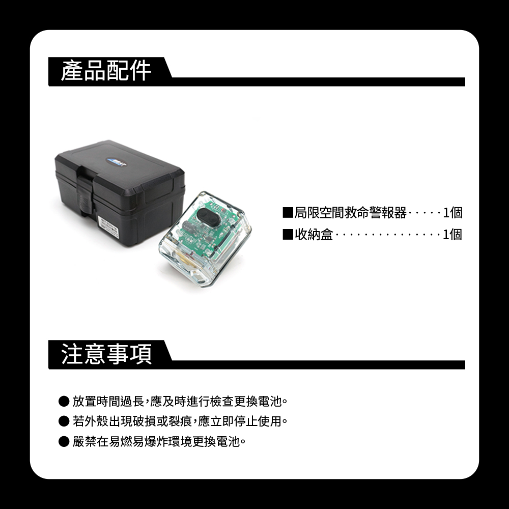 產品配件注意事項▶放置時間過長,應及時進行檢查更換電池。若外殼出現破損或裂痕,應立即停止使用。嚴禁在易燃易爆炸環境更換電池。局限空間救命警報器收納盒 1